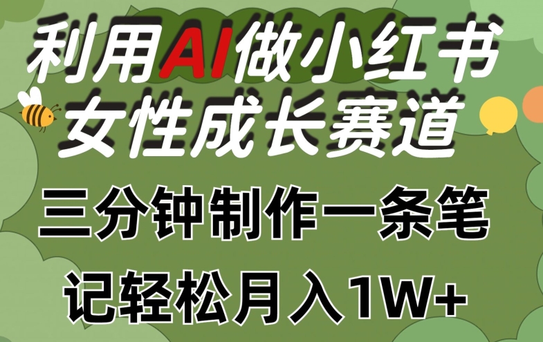 利用Ai做小红书女性成长赛道，三分钟制作一条笔记，轻松月入1w+【揭秘】-无痕资源库