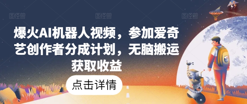 爆火AI机器人视频，参加爱奇艺创作者分成计划，无脑搬运获取收益【揭秘】-无痕资源库