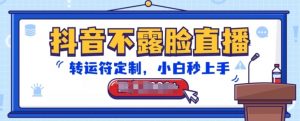 抖音不露脸直播，转运符定制，小白秒上手，音浪收到手软【揭秘】-无痕资源库