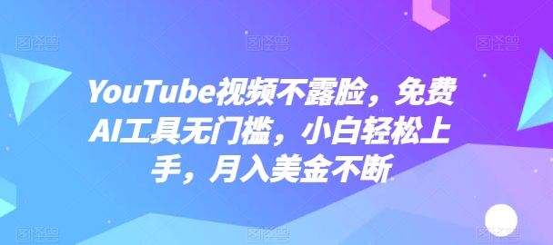 YouTube视频不露脸，免费AI工具无门槛，小白轻松上手，月入美金不断【揭秘】-无痕资源库