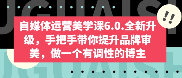自媒体运营美学课6.0.全新升级，手把手带你提升品牌审美，做一个有调性的博主-无痕资源库