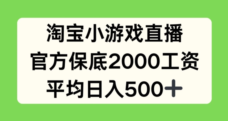 淘宝小游戏直播,官方保底2000工资,平均日入500+【揭秘】-无痕资源库