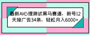 最新AI心理测试黑马赛道，新号12天接广告34条，轻松月入6000+【揭秘】-无痕资源库