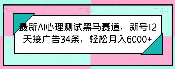 最新AI心理测试黑马赛道,新号12天接广告34条,轻松月入6000+【揭秘】-无痕资源库