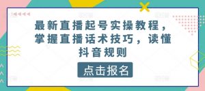 最新直播起号实操教程，掌握直播话术技巧，读懂抖音规则-无痕资源库