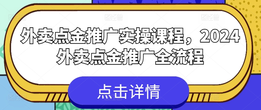 外卖点金推广实操课程，2024外卖点金推广全流程-无痕资源库