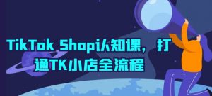 TikTok Shop认知课，打通TK小店全流程-无痕资源库