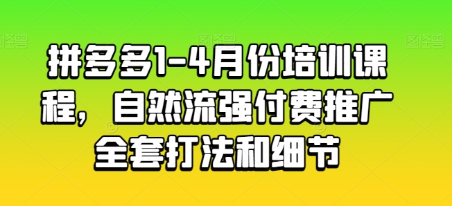 拼多多1-4月份培训课程，自然流强付费推广全套打法和细节-无痕资源库