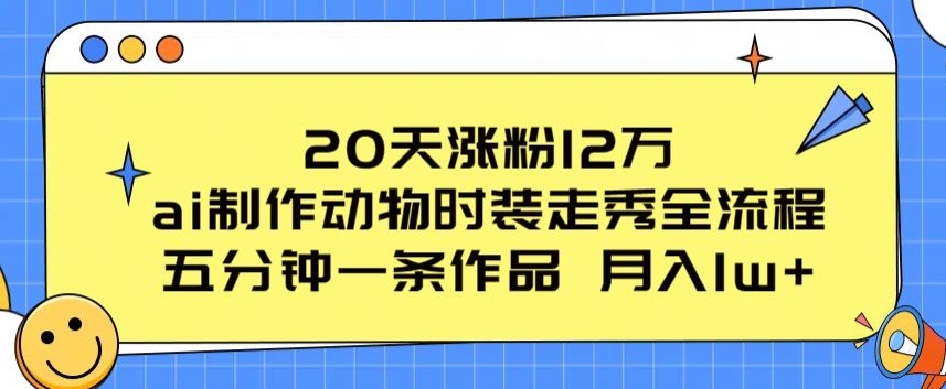 20天涨粉12万，ai制作动物时装走秀全流程，五分钟一条作品，流量大【揭秘】-无痕资源库