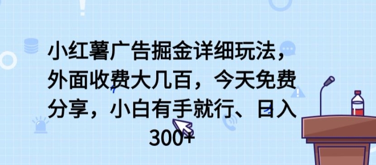 小红薯广告掘金详细玩法,外面收费大几百,小白有手就行,日入300+【揭秘】-无痕资源库