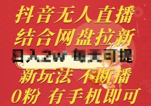 抖音无人直播，结合网盘拉新，新玩法不违规不断播，0粉有手机就能做【揭秘】-无痕资源库