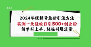 2024年视频号最新引流方法,实测一天轻松日引100+创业粉,简单好上手,轻松引爆流量【揭秘】-无痕资源库
