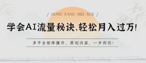 学会AI流量秘诀，轻松月入过w，多平台矩阵操作，原创内容，一步到位【揭秘】-无痕资源库