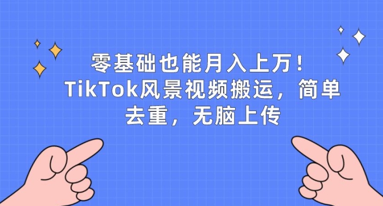 零基础也能月入上w，TikTok风景视频搬运，简单去重，无脑上传【揭秘】-无痕资源库