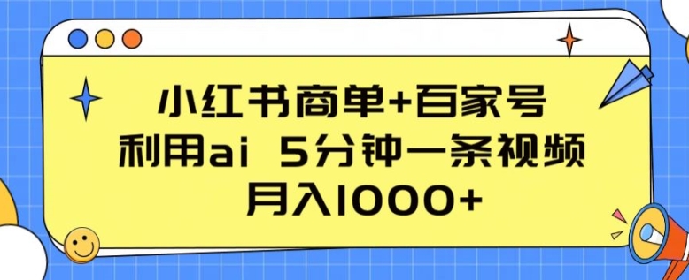 小红书商单+百家号，利用ai 5分钟一条视频，月入1000+【揭秘】-无痕资源库