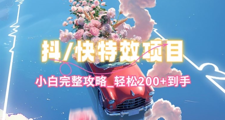 抖音快手双平台特效教程，玩法简单，小白完整攻略，轻松100+到手【揭秘】-无痕资源库