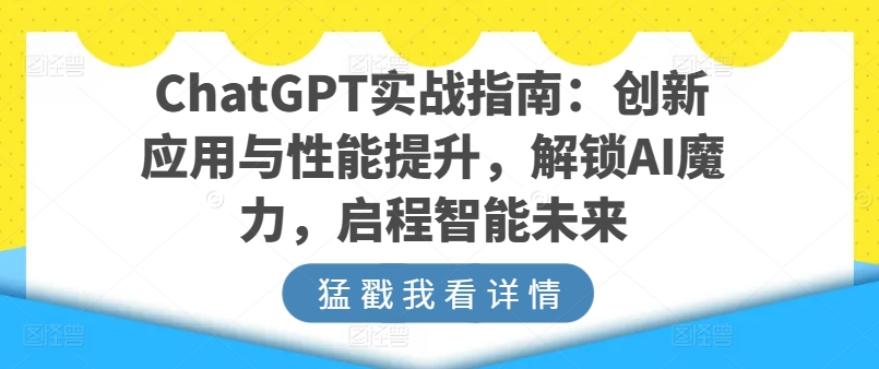 ChatGPT实战指南:创新应用与性能提升,解锁AI魔力,启程智能未来-无痕资源库