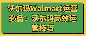 沃尔玛Walmart运营必备：沃尔玛高效运营技巧-无痕资源库
