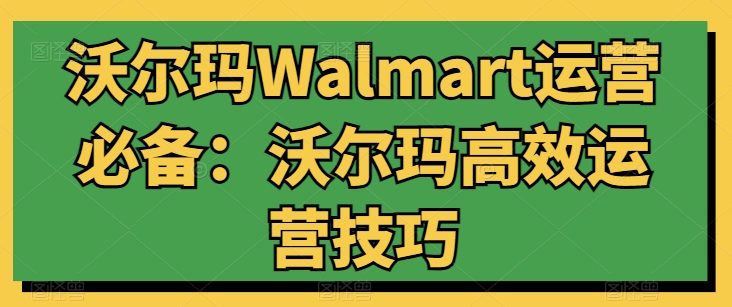 沃尔玛Walmart运营必备：沃尔玛高效运营技巧-无痕资源库