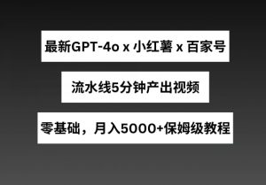 最新GPT4o结合小红书商单+百家号，流水线5分钟产出视频，月入5000+【揭秘】-无痕资源库