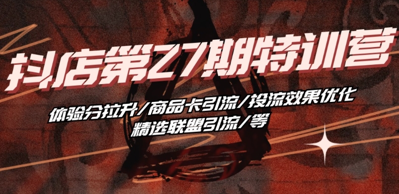 抖音小店·第27期特训营 体验分拉升/商品卡引流/投流效果优化/精选联盟引流/等-无痕资源库