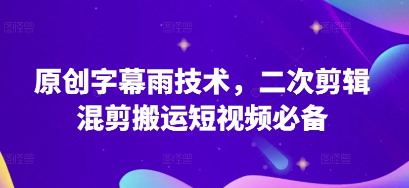 原创字幕雨技术，二次剪辑混剪搬运短视频必备【揭秘】-无痕资源库