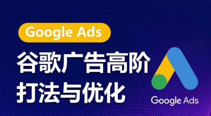 谷歌广告高阶打法与优化，凝结行业精华的谷歌广告体系课程，带你抓住流量红利，最大化ROI-无痕资源库