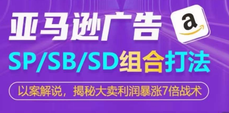 亚马逊SP/SB/SD广告组合打法，揭秘大卖利润暴涨7倍战术-无痕资源库