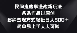 民间鬼故事漫改新玩法，条条作品过原创，多种变现方式，简单易上手人人可做【揭秘】-无痕资源库