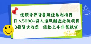 视频号带货鲁班经暴利项目，穷人逆风翻盘必做项目，0投资大收益轻松上手非常稳定【揭秘】-无痕资源库
