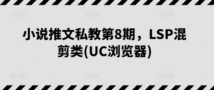 小说推文私教第8期，LSP混剪类(UC浏览器)-无痕资源库