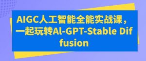 AIGC人工智能全能实战课，一起玩转Al-GPT-Stable Diffusion-无痕资源库