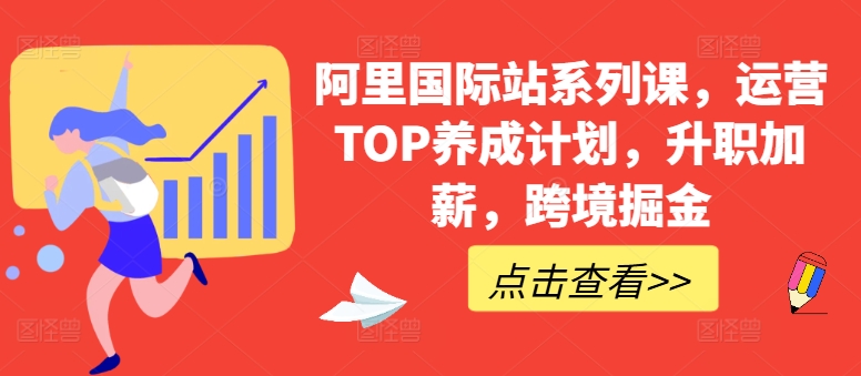 阿里国际站系列课,运营TOP养成计划,升职加薪,跨境掘金-无痕资源库