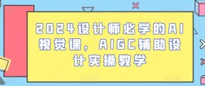 2024设计师必学的AI视觉课,AIGC辅助设计实操教学-无痕资源库