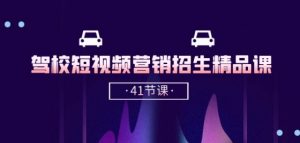 驾校-短视频营销招生精品课:抖音推广技巧,抖音短视频招生(41节课)-无痕资源库
