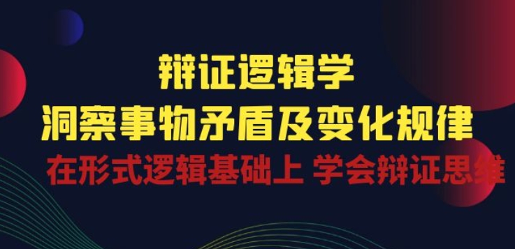 辩证 逻辑学 | 洞察 事物矛盾及变化规律 在形式逻辑基础上 学会辩证思维-无痕资源库