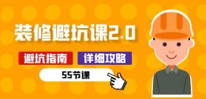 新手装修 避坑课2.0:装修之前一定要做好功课(55节课)-无痕资源库