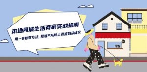 本地同城生活·商家实战指南:用一切有效方法,把客户从线上引流到店成交-无痕资源库