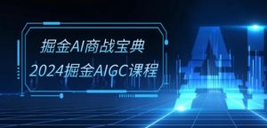 掘金AI商战宝典-系统班:2024掘金AIGC课程(30节视频课)-无痕资源库