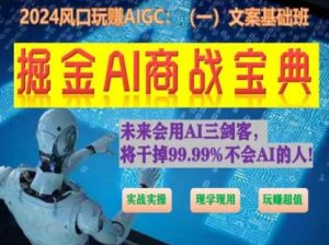 掘金AI商战宝典初级班:如何用AI做文案(实战实操 现学现用 玩赚超值)-无痕资源库