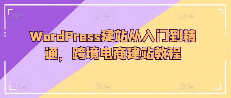 WordPress建站从入门到精通，跨境电商建站教程-无痕资源库