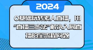 0基础玩转素人直播，用“直播三步法”解决入局直播的全流程问题-无痕资源库