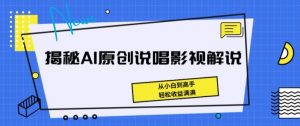 揭秘AI原创说唱影视解说,从小白到高手,轻松收益满满【揭秘】-无痕资源库
