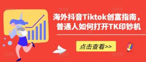 海外抖音Tiktok创富指南，普通人如何打开TK印钞机-无痕资源库
