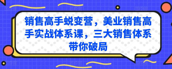 销售高手蜕变营，美业销售高手实战体系课，三大销售体系带你破局-无痕资源库