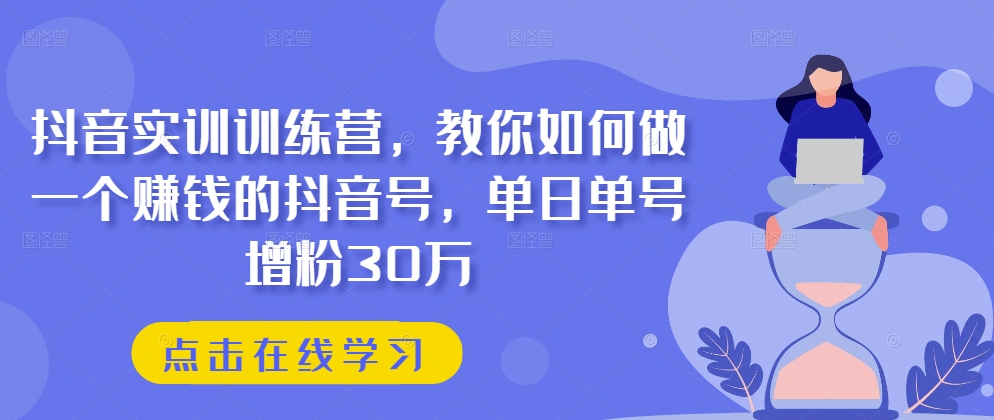 抖音实训训练营,教你如何做一个赚钱的抖音号,单日单号增粉30万-无痕资源库