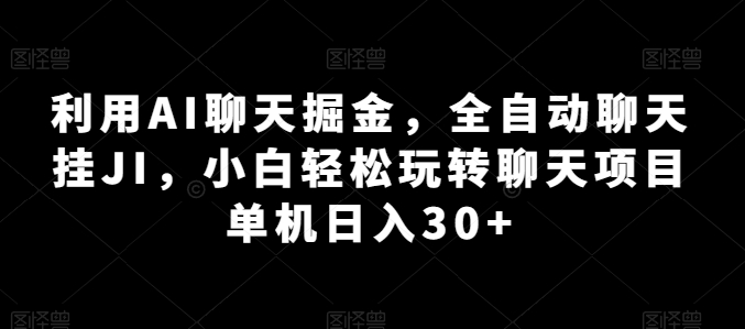 利用AI聊天掘金，全自动聊天挂JI，小白轻松玩转聊天项目 单机日入30+【揭秘】-无痕资源库