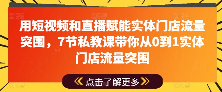 用短视频和直播赋能实体门店流量突围，7节私教课带你从0到1实体门店流量突围-无痕资源库