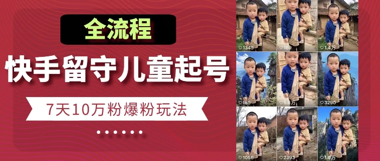 快手留守儿童博同情起号，7天10万粉爆粉玩法，全流程-无痕资源库