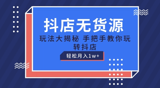 抖店无货源玩法，保姆级教程手把手教你玩转抖店，轻松月入1W+【揭秘】-无痕资源库